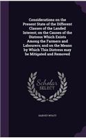 Considerations on the Present State of the Different Classes of the Landed Interest; on the Causes of the Distress Which Exists Among the Farmers and Labourers; and on the Means by Which This Distress may be Mitigated and Removed