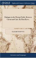 Dialogue in the Elysian Fields, Between Caesar and Cato. by Eliza Ryves,