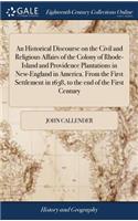 An Historical Discourse on the Civil and Religious Affairs of the Colony of Rhode-Island and Providence Plantations in New-England in America. from the First Settlement in 1638, to the End of the First Century