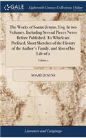 The Works of Soame Jenyns, Esq. in Two Volumes. Including Several Pieces Never Before Published. to Which Are Prefixed, Short Sketches of the History of the Author's Family, and Also of His Life of 2; Volume 2