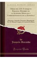 Obras del LIC D. Joaquin Baranda, Miembro de la Academia Mexicana y Correspondiente de la Espaï¿½ola: Discursos, Articulos Literarios, Biografia del Dr. D. Manuel Campos, La Cuestion de Belice (Classic Reprint)