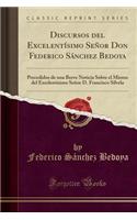 Discursos del Excelentísimo Señor Don Federico Sánchez Bedoya: Precedidos de Una Breve Noticia Sobre El Mismo del Excelentísimo Señor D. Francisco Silvela (Classic Reprint)