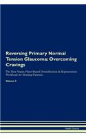 Reversing Primary Normal Tension Glaucoma: Overcoming Cravings the Raw Vegan Plant-Based Detoxification & Regeneration Workbook for Healing Patients.Volume 3