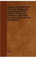 Cannon's Universal Proof of Money-Making, and Complete Record and Analysis of Business, Protection, Free Trade, Sound Currency, and Civil Government