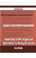 Business Development Management - Simple Steps to Win, Insights and Opportunities for Maxing Out Success