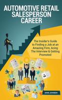 Automotive Retail Salesperson Career (Special Edition): The Insider's Guide to Finding a Job at an Amazing Firm, Acing the Interview & Getting Promoted: The Insider's Guide to Finding a Job at an Amazing Firm, Acing the Interview & Getting Promoted