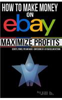 How to Make Money on eBay -- Maximize Profits: Secrets, Stories, Tips and Hacks - Confessions of a 16-year eBay Veteran