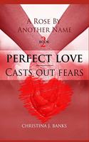 A Rose by Another Name: Perfect Love - Casts Out Fears(2 A Rose by Another Name)