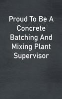 Proud To Be A Concrete Batching And Mixing Plant Supervisor: Lined Notebook For Men, Women And Co Workers