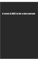 it costs $ 0.00 to be a nice person