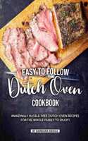 Easy to Follow Dutch Oven Cookbook: Amazingly Hassle-Free Dutch Oven Recipes for the Whole Family to Enjoy!