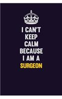 I Can't Keep Calm Because I Am A Surgeon