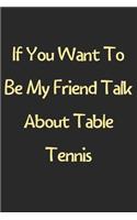 If You Want To Be My Friend Talk About Table Tennis: Lined Journal, 120 Pages, 6 x 9, Funny Table Tennis Gift Idea, Black Matte Finish (If You Want To Be My Friend Talk About Table Tennis Journal)