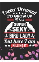 I Never Dreamed I'd Grow Up To Be A Super Sexy Bird Lady: Cool Birds Journal Notebook - Birds Lover Gifts Line Journal - Funny Bird Notebook - Bird Journal for Kids. 6 x 9 in 120 pages