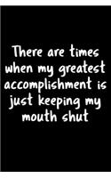 There Are Time When My Greatest Accomplishment Is Just Keeping My Mouth Shut: 105 Undated Pages: Humor: Paperback Journal