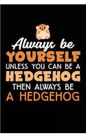 Always Be Yourself Unless You Can Be A Hedgehog Then Always Be A Hedgehog: Blank Lined Notebook Journal To Write In