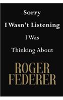 Sorry I Wasn't Listening I Was Thinking About Roger Federer