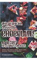 Carpe Cocoa, Seize the Chocolate!: 40 Recipes to Celebrate Chocolate - Sweet and Spicy; Bark, Bites, Dips, Sauces, Truffles Treats