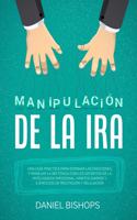 Manipulación de la IRA: Una Guía Practica Para Dominar Las Emociones Y Manejar La Ira Tóxica Con Los Secretos De La Inteligencia Emocional. Hábitos Diarios Y Ejercicios de 