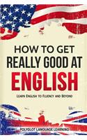 How to Get Really Good at English: Learn English to Fluency and Beyond