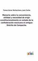 Memoria sobre la conveniencia, utilidad y necesidad de erigir constitucionalmente en estado de la confederación mexicana el antiguo Distrito de Campeche.