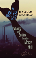 Wild Rough Lot: Whaling And Sealing From The Moray Firth