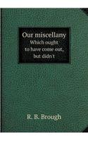 Our Miscellany Which Ought to Have Come Out, But Didn't
