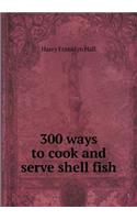 300 Ways to Cook and Serve Shell Fish