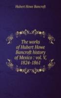 works of Hubert Howe Bancroft history of Mexico