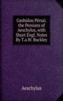 Gashulou Persai. the Persians of Aeschylus, with Short Engl. Notes By T.a.W. Buckley.