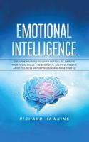 Emotional Intelligence: The Guide You Need to Have a Better Life. Improve Your Social Skills and Emotional Agility, Overcome Anxiety, Stress and Depression, and Raise Your 