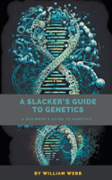 Slacker's Guide to Genetics: A Beginner's Guide to Genetics