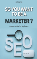 So You Want to be a Marketer? Career Advice for Beginners: (Career Compass: Finding Your Path in the Workforce)