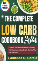 The Complete Low Carb Cookbook 2024: Effortless And Delectable Recipes Featuring Nutritional Information, Health Benefits, Meal Plan, And More.