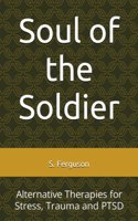 Soul of the Soldier: Alternative Therapies for Stress, Trauma and PTSD