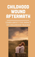 Childhood Wound Aftermath: Learn About The Impact Of Childhood Trauma: Insight Of Trauma