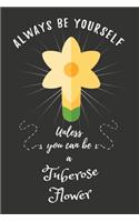 Always Be Yourself Unless You Can Be A Tuberose Flower