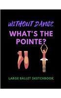 Without Dance What's The Pointe? - Large Ballet Sketchbook