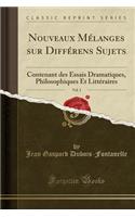 Nouveaux Mï¿½langes Sur Diffï¿½rens Sujets, Vol. 1: Contenant Des Essais Dramatiques, Philosophiques Et Littï¿½raires (Classic Reprint): Contenant Des Essais Dramatiques, Philosophiques Et Littï¿½raires (Classic Reprint)