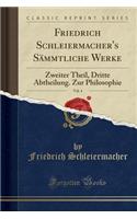 Friedrich Schleiermacher's SÃ¤mmtliche Werke, Vol. 4: Zweiter Theil, Dritte Abtheilung. Zur Philosophie (Classic Reprint): Zweiter Theil, Dritte Abtheilung. Zur Philosophie (Classic Reprint)