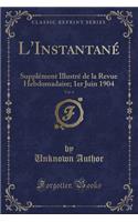 L'Instantané, Vol. 4: Supplément Illustré de la Revue Hebdomadaire; 1er Juin 1904 (Classic Reprint)