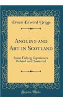 Angling and Art in Scotland: Some Fishing Experiences Related and Illustrated (Classic Reprint)