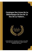 Catalogue Des Livres De La Bibliotheque De Feu M. Le Duc De La Valliere...