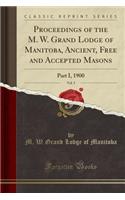 Proceedings of the M. W. Grand Lodge of Manitoba, Ancient, Free and Accepted Masons, Vol. 5: Part I, 1900 (Classic Reprint)