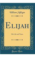 Elijah: His Life and Times (Classic Reprint)