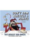 Don't Arm Wrestle a Pirate: 101 Really Bad Ideas