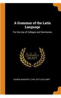 A Grammar of the Latin Language: For the Use of Colleges and Seminaries
