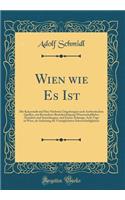 Wien wie Es Ist: Die Kaiserstadt und Ihre Nächsten Umgebungen nach Authentischen Quellen, mit Besonderer Berücksichtigung Wissenschaftlicher Anstalten und Sammlungen, und Einem Anhange, Acht Tage in Wien, als Anleitung die Vorzüglichsten Sehenswürd