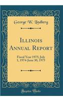 Illinois Annual Report: Fiscal Year 1975; July 1, 1974-June 30, 1975 (Classic Reprint): Fiscal Year 1975; July 1, 1974-June 30, 1975 (Classic Reprint)