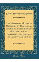 Les Véritables Motifs de Messieurs Et Dames de la Société de Notre-Dame de Montréal, pour la Conversion des Sauvages de la Nouvelle-France (Classic Reprint)